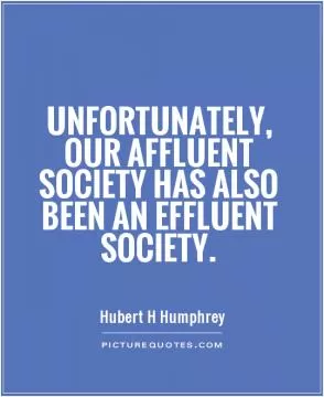 Unfortunately, our affluent society has also been an effluent society Picture Quote #1