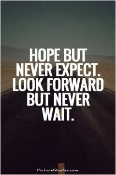 Hope but never expect. Look forward but never wait Picture Quote #1