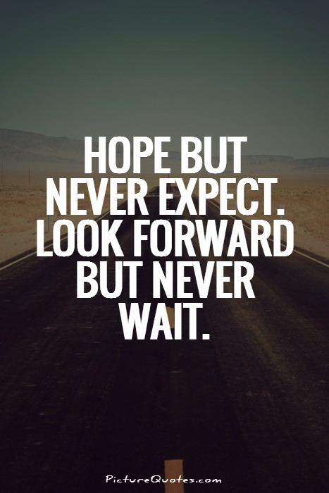 Hope but never expect. Look forward but never wait Picture Quote #1