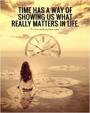 Time has a way of showing us what really matters in life Picture Quote #1