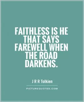 Faithless is he that says farewell when the road darkens Picture Quote #1