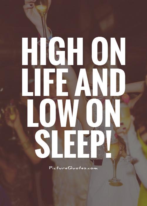 High on life and low on sleep Picture Quote #1