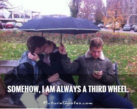 Somehow, I am always a third wheel Picture Quote #1