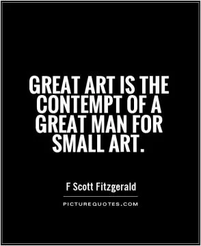 Great art is the contempt of a great man for small art Picture Quote #1