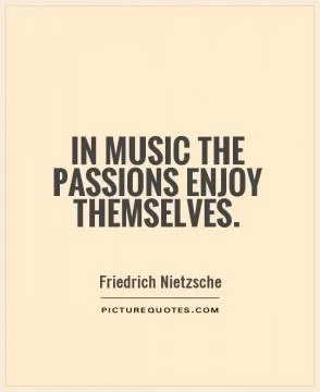 In music the passions enjoy themselves Picture Quote #1