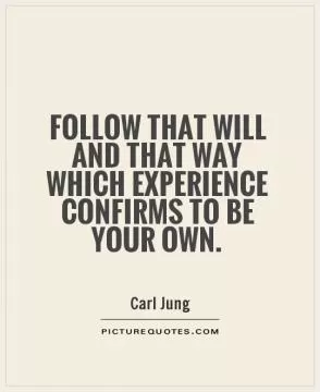 Follow that will and that way which experience confirms to be your own Picture Quote #1