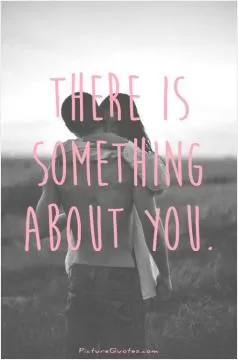 there is something about you Picture Quote #1
