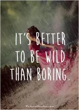 It's better to be wild than boring Picture Quote #1
