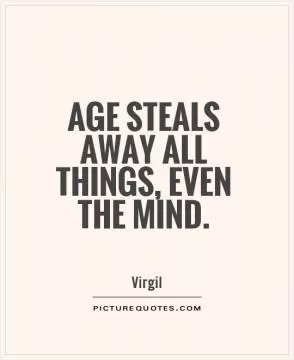 Age steals away all things, even the mind Picture Quote #1