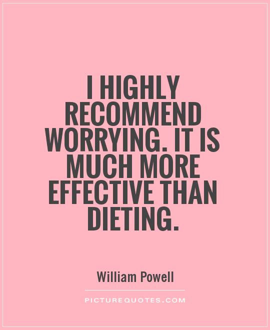 I highly recommend worrying. It is much more effective than dieting Picture Quote #1