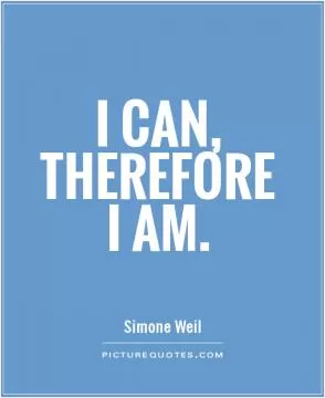 I can, therefore I am Picture Quote #1