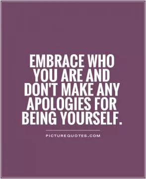 Embrace who you are and don't make any apologies for being yourself Picture Quote #1