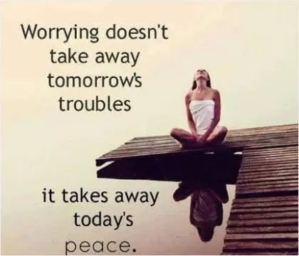 Worrying doesn't take away tomorrow's troubles, it takes away today's peace Picture Quote #1