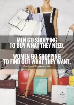 Men go shopping to buy what they need. Women go shopping to find out what they want Picture Quote #2