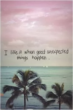 I like it when good unexpected things happen Picture Quote #1