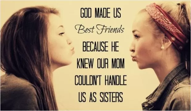 God made us best friends because he knew that our moms couldn't handle us as sisters Picture Quote #1