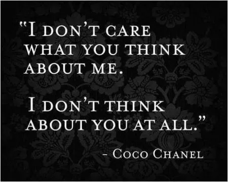 I don't care what you think about me. I don't think about you at all Picture Quote #1