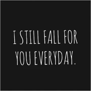 I still fall for you every day Picture Quote #1
