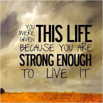 You were given this life because you are strong enough to live it Picture Quote #1
