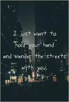 I just want to hold your hand and wander the streets with you Picture Quote #1