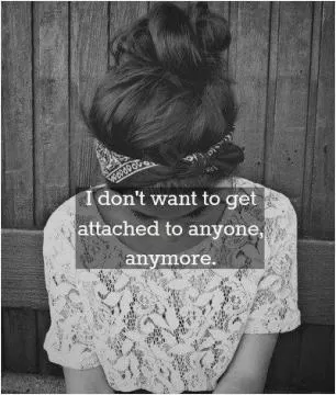 I don't want to get attached to anyone anymore Picture Quote #1