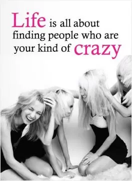 Life is all about finding people who are your kind of crazy Picture Quote #1