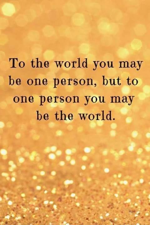 To the world you may be just one person, but to one person you may be the world Picture Quote #1