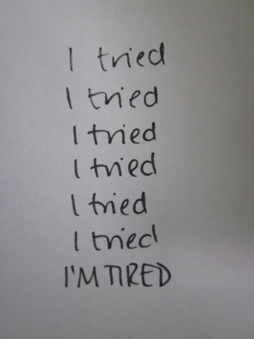 I tried. I tried. I tried. I tried. I tried. I tried. I'm tired Picture Quote #1