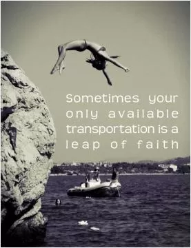 Sometimes your only available transportation is a leap of faith Picture Quote #3