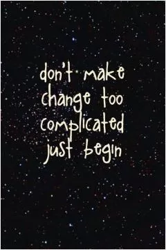Don't make change too complicated, just begin Picture Quote #1