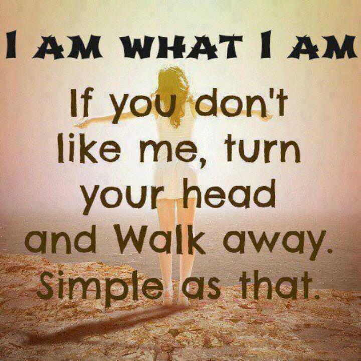 I am what i am. If you don't like me, turn your head and walk away. Simple as that Picture Quote #1
