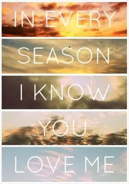 In every season i know you love me Picture Quote #1