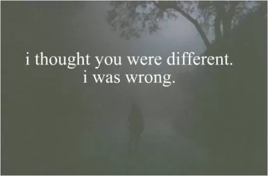 I thought you were different. I was wrong Picture Quote #1