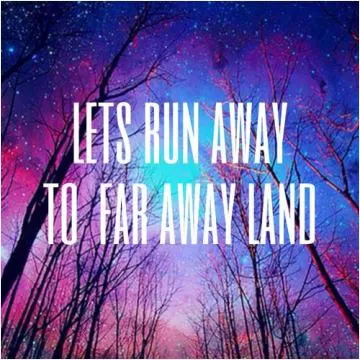 Lets run away. To a far away land Picture Quote #1