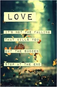 Love. It's not the falling that kills you, but the sudden stop at the end Picture Quote #1