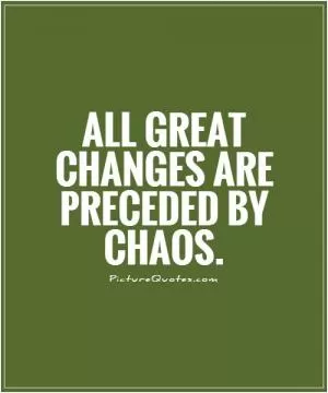 All great changes are preceded by chaos Picture Quote #2