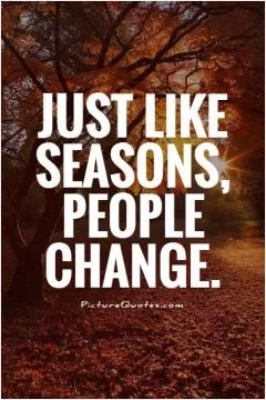 Just like seasons, people change Picture Quote #1
