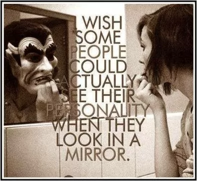 I wish some people could actually see their personality when they look in the mirror Picture Quote #1