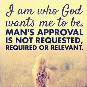 I am who God wants me to be. Man's approval is not requested, required or relevant Picture Quote #1