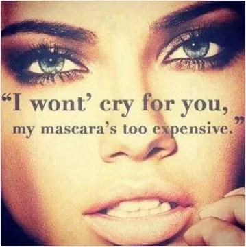 I won't cry for you, my mascara is too expensive Picture Quote #1