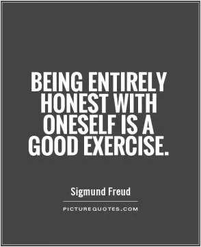 Being entirely honest with oneself is a good exercise Picture Quote #1
