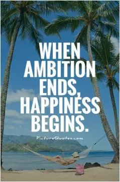 When ambition ends, happiness begins Picture Quote #1