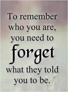 To remember who you are, you need to forget what they told you to be Picture Quote #1