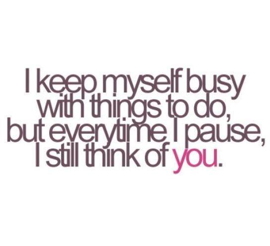 I keep myself busy with things to do, but everytime i pause, i still think of you Picture Quote #1