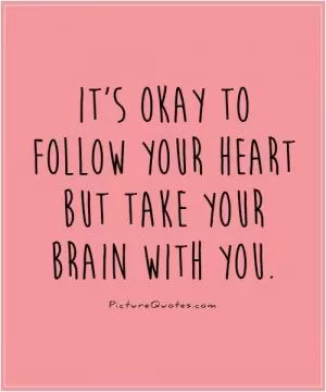 It's okay to follow your heart but take your brain with you Picture Quote #1