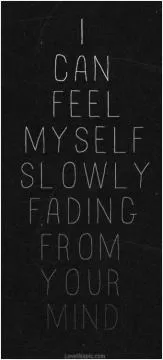 I can feel myself slowly fading from your mind Picture Quote #1