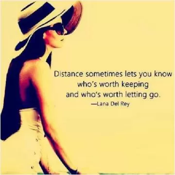 Distance sometimes lets you know who's worth keeping and who's worth letting go Picture Quote #1
