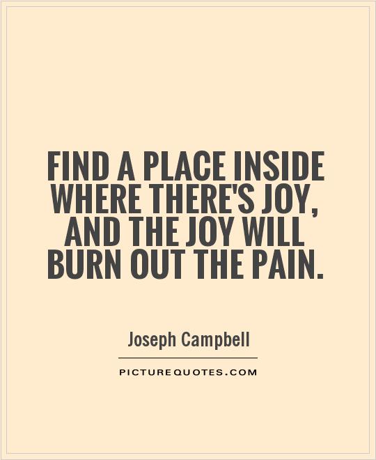 Find a place inside where there's joy, and the joy will burn out the pain Picture Quote #1