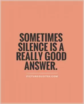 Sometimes silence is a really good answer Picture Quote #1