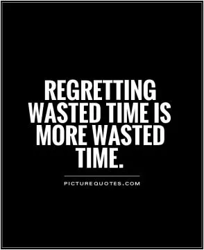 Regretting wasted time is more wasted time Picture Quote #1